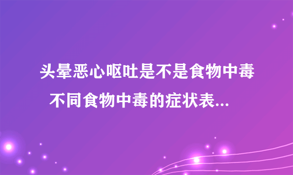 头晕恶心呕吐是不是食物中毒  不同食物中毒的症状表现是什么