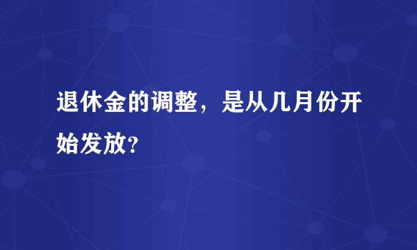 退休金的调整，是从几月份开始发放？