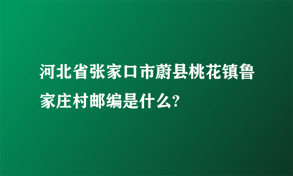 河北省张家口市蔚县桃花镇鲁家庄村邮编是什么?