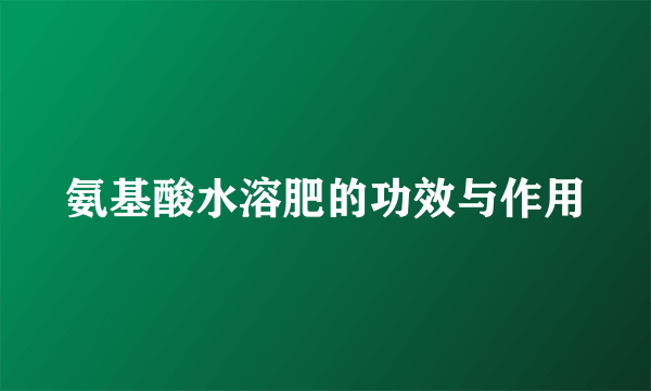 氨基酸水溶肥的功效与作用