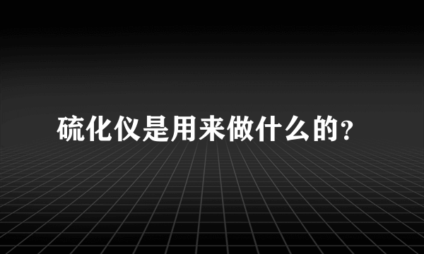 硫化仪是用来做什么的？