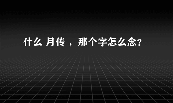 什么 月传 ，那个字怎么念？