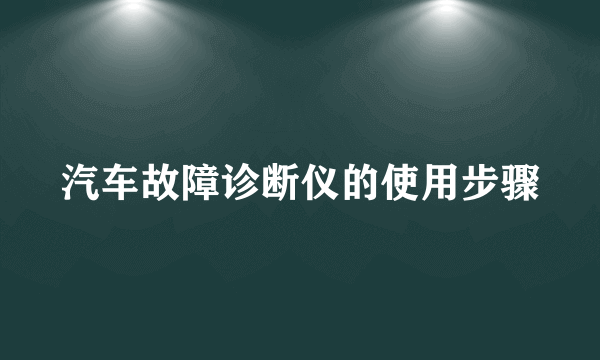 汽车故障诊断仪的使用步骤