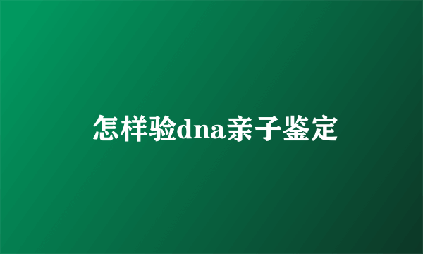  怎样验dna亲子鉴定