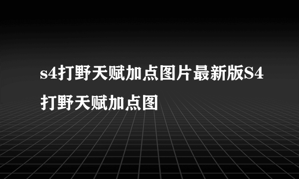 s4打野天赋加点图片最新版S4打野天赋加点图