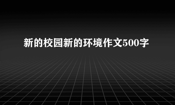 新的校园新的环境作文500字