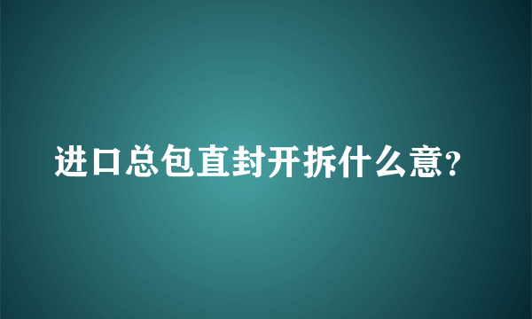 进口总包直封开拆什么意？