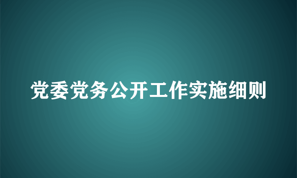 党委党务公开工作实施细则