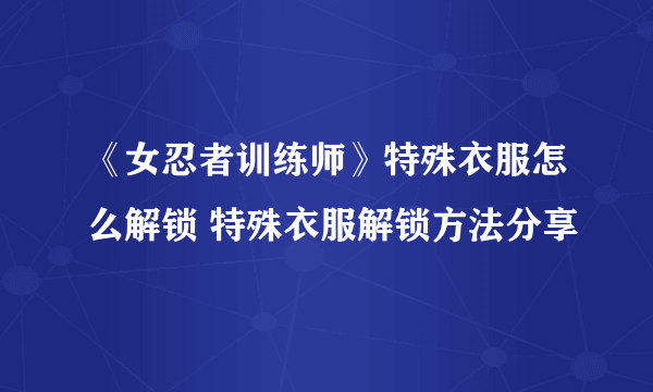 《女忍者训练师》特殊衣服怎么解锁 特殊衣服解锁方法分享