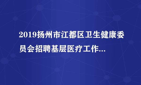 2019扬州市江都区卫生健康委员会招聘基层医疗工作人员11人公告