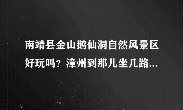 南靖县金山鹅仙洞自然风景区好玩吗？漳州到那儿坐几路车怎么地方下车。门票是多少？具体点？