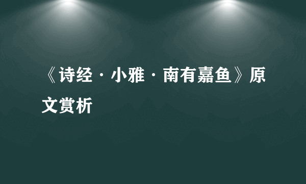 《诗经·小雅·南有嘉鱼》原文赏析