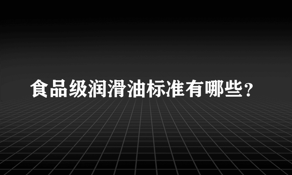 食品级润滑油标准有哪些？