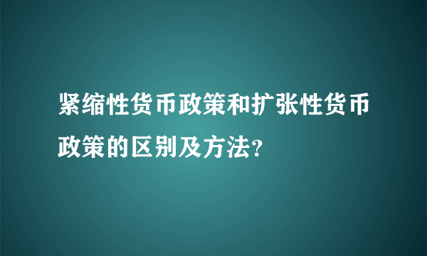 紧缩性货币政策和扩张性货币政策的区别及方法？