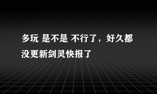 多玩 是不是 不行了，好久都没更新剑灵快报了