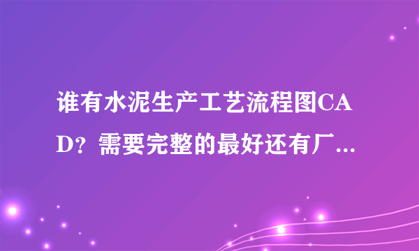 谁有水泥生产工艺流程图CAD？需要完整的最好还有厂区布置之类的