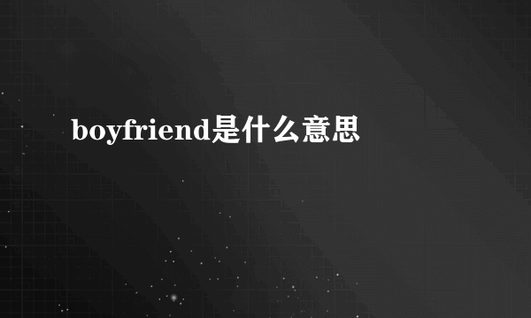 boyfriend是什么意思