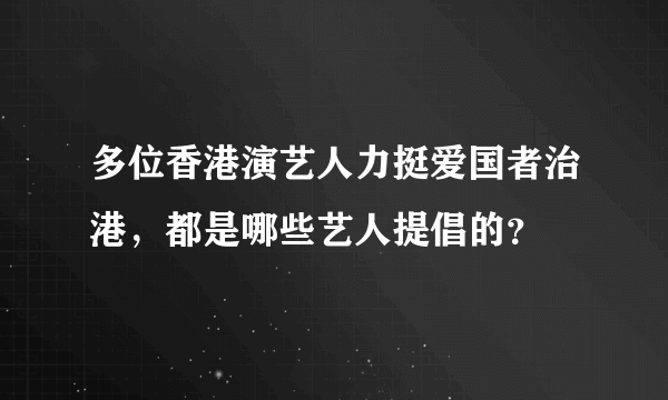 多位香港演艺人力挺爱国者治港，都是哪些艺人提倡的？