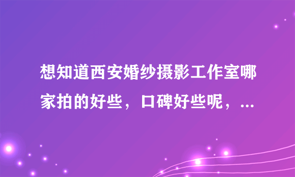 想知道西安婚纱摄影工作室哪家拍的好些，口碑好些呢，大家给个建议哈？