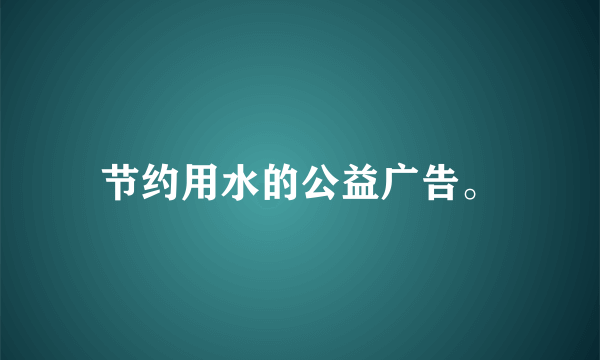 节约用水的公益广告。