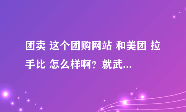 团卖 这个团购网站 和美团 拉手比 怎么样啊？就武汉本地来说？？