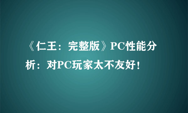 《仁王：完整版》PC性能分析：对PC玩家太不友好！