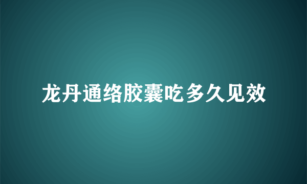 龙丹通络胶囊吃多久见效