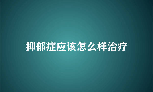 抑郁症应该怎么样治疗