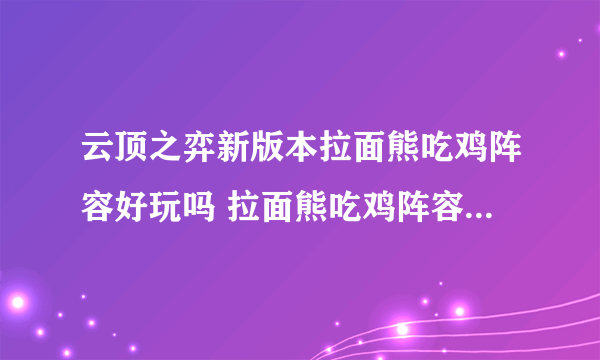 云顶之弈新版本拉面熊吃鸡阵容好玩吗 拉面熊吃鸡阵容搭配玩法思路分享