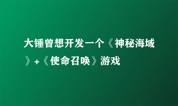 大锤曾想开发一个《神秘海域》+《使命召唤》游戏