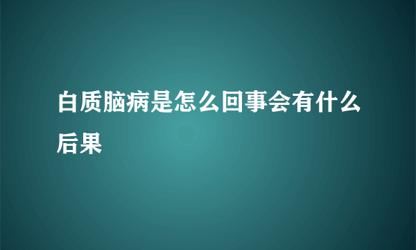 白质脑病是怎么回事会有什么后果