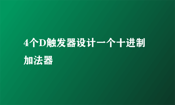 4个D触发器设计一个十进制加法器