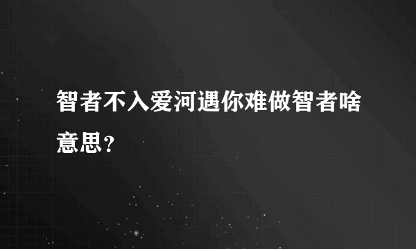 智者不入爱河遇你难做智者啥意思？