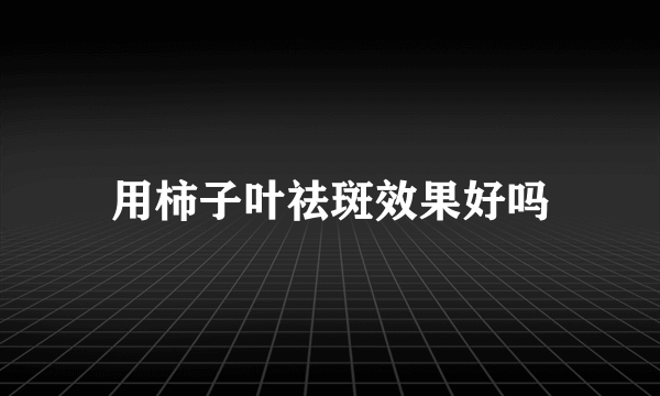 用柿子叶祛斑效果好吗