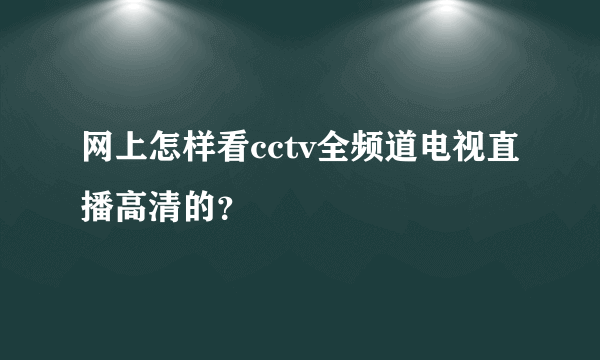 网上怎样看cctv全频道电视直播高清的？