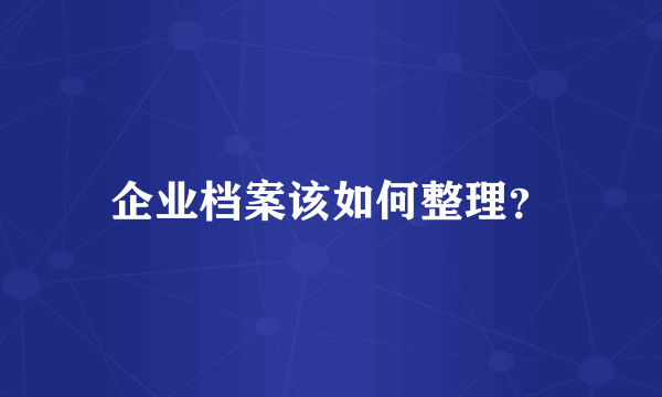 企业档案该如何整理？