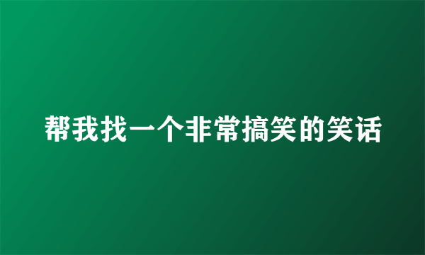 帮我找一个非常搞笑的笑话