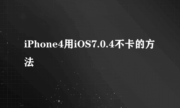 iPhone4用iOS7.0.4不卡的方法