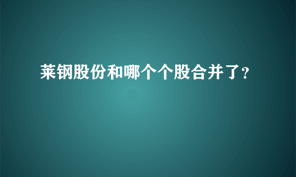 莱钢股份和哪个个股合并了？