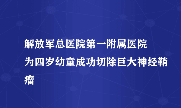 解放军总医院第一附属医院 为四岁幼童成功切除巨大神经鞘瘤