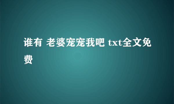 谁有 老婆宠宠我吧 txt全文免费