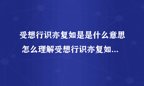 受想行识亦复如是是什么意思 怎么理解受想行识亦复如是的意思