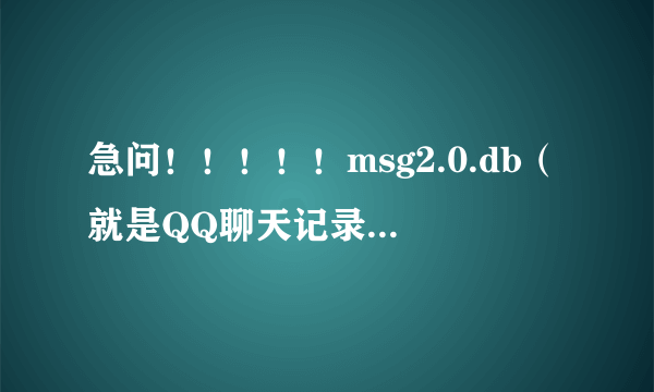 急问！！！！！msg2.0.db（就是QQ聊天记录文件）怎么查看？是需要查看器吗？