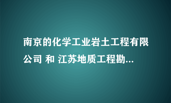 南京的化学工业岩土工程有限公司 和 江苏地质工程勘察院 哪个待遇好些？