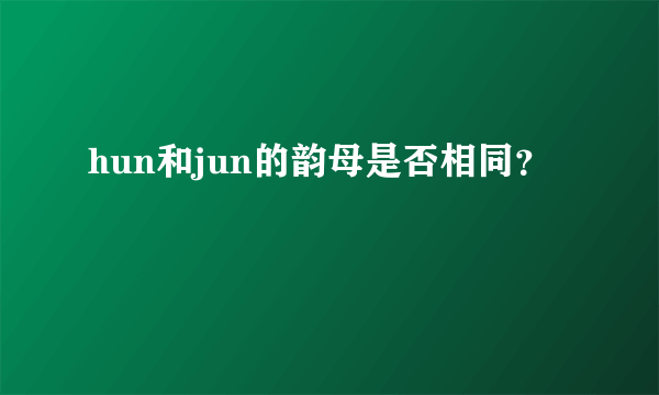 hun和jun的韵母是否相同？