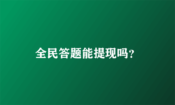 全民答题能提现吗？