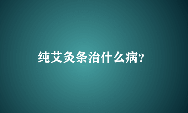 纯艾灸条治什么病？