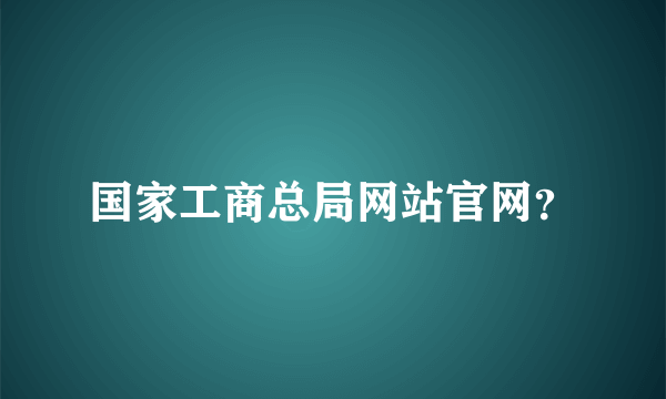 国家工商总局网站官网？