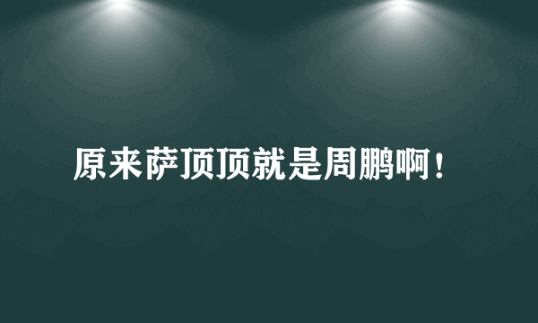 原来萨顶顶就是周鹏啊！