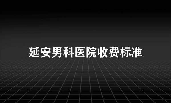 延安男科医院收费标准